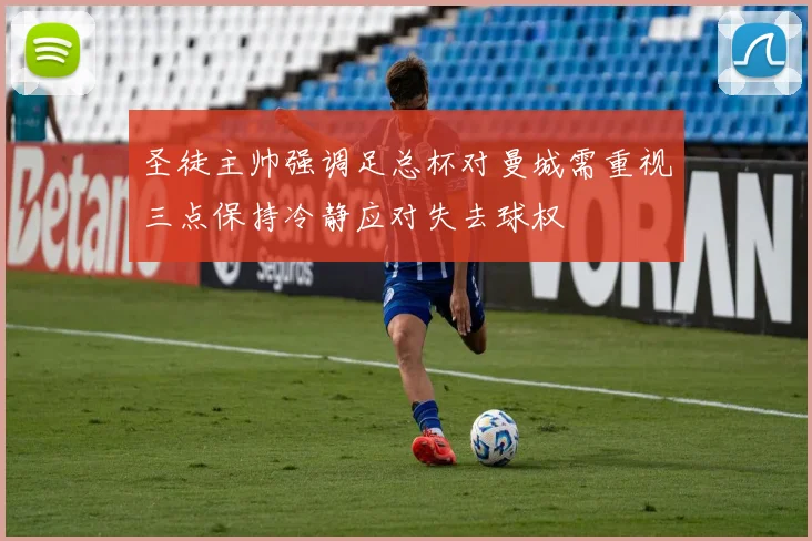 圣徒主帅强调足总杯对曼城需重视三点保持冷静应对失去球权